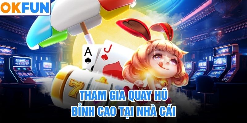Tham gia quay hũ đỉnh cao tại nhà cái
